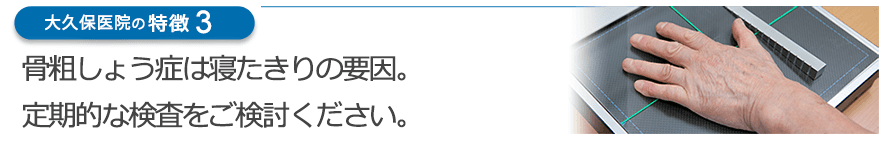 骨粗しょう症は寝たきりの要因。定期的な検査をご検討ください。